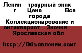 1) Ленин - траурный знак ( 1924 г ) › Цена ­ 4 800 - Все города Коллекционирование и антиквариат » Значки   . Ярославская обл.